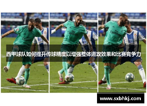 西甲球队如何提升传球精度以增强整体进攻效果和比赛竞争力