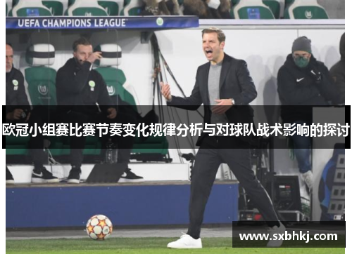 欧冠小组赛比赛节奏变化规律分析与对球队战术影响的探讨