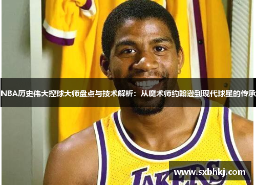 NBA历史伟大控球大师盘点与技术解析：从魔术师约翰逊到现代球星的传承